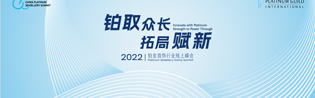 「铂取众长 拓局赋新」国际铂金协会（PGI）举办2022铂金首饰行业线上峰会