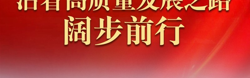 沿着高质量发展之路阔步前行——从全国两会看中国经济发展