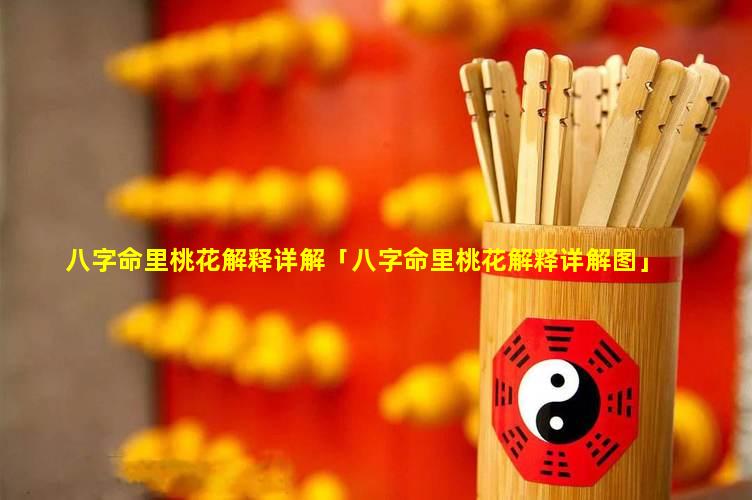 八字命里桃花解释详解「八字命 ὀ; 里桃花解释详解图」