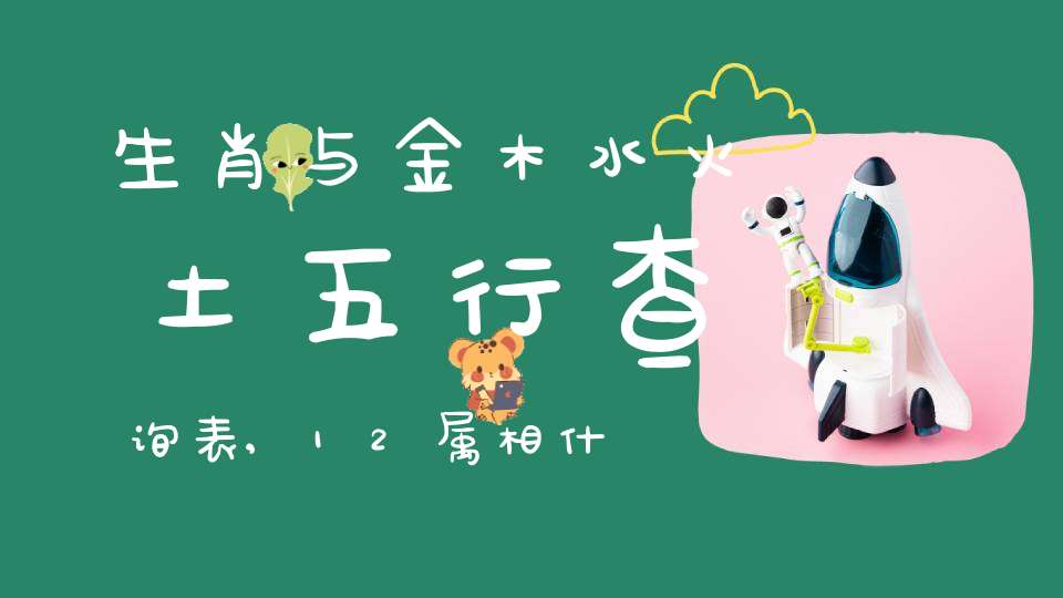 生肖与金木水火土五行查询表,12属相什么命自查表