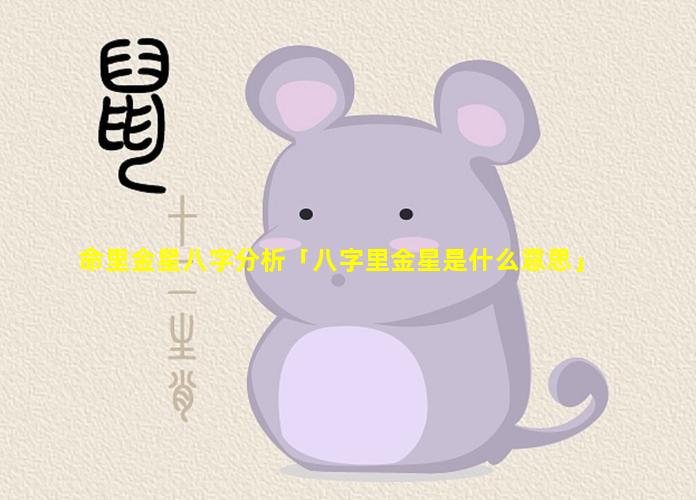 命里金星八字分析 ἳ; 「八字 Ὁ; 里金星是什么意思」